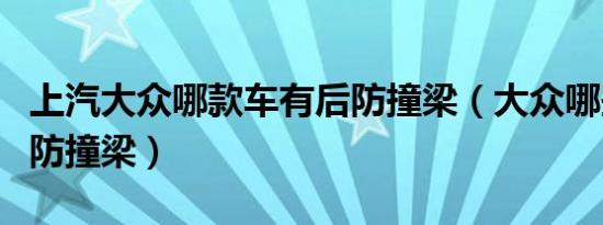 上汽大众哪款车有后防撞梁（大众哪些车有后防撞梁）