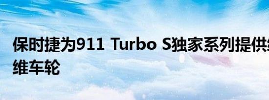 保时捷为911 Turbo S独家系列提供编织碳纤维车轮