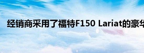 经销商采用了福特F150 Lariat的豪华套装