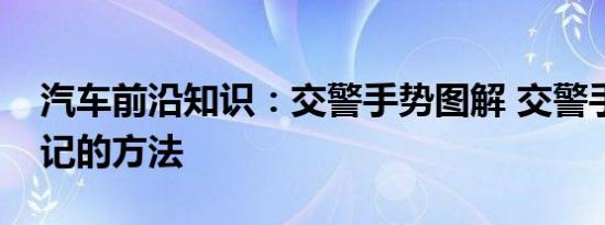 汽车前沿知识：交警手势图解 交警手势最好记的方法