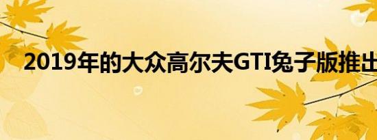 2019年的大众高尔夫GTI兔子版推出了它