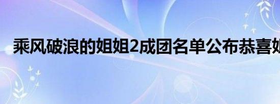 乘风破浪的姐姐2成团名单公布恭喜姐姐们