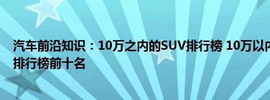 汽车前沿知识：10万之内的SUV排行榜 10万以内的SUV车排行榜前十名