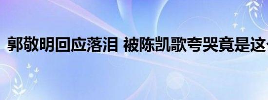 郭敬明回应落泪 被陈凯歌夸哭竟是这个原因