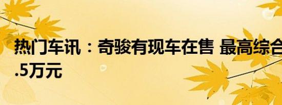 热门车讯：奇骏有现车在售 最高综合优惠达2.5万元