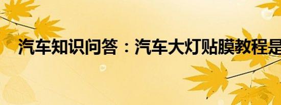 汽车知识问答：汽车大灯贴膜教程是什么