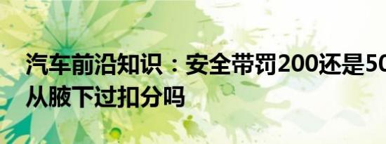 汽车前沿知识：安全带罚200还是50 安全带从腋下过扣分吗