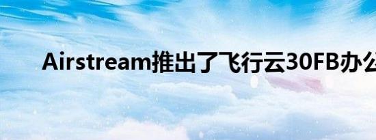 Airstream推出了飞行云30FB办公室