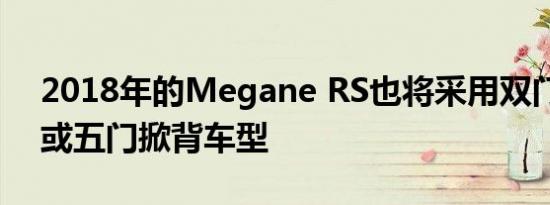 2018年的Megane RS也将采用双门轿跑车或五门掀背车型