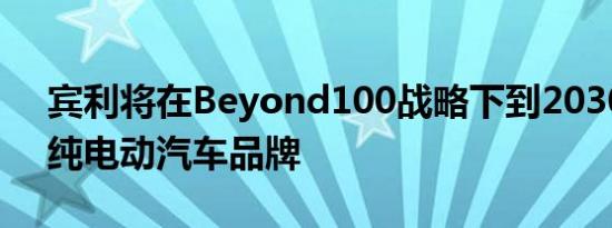 宾利将在Beyond100战略下到2030年成为纯电动汽车品牌