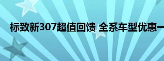 标致新307超值回馈 全系车型优惠一万元