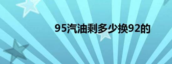 95汽油剩多少换92的