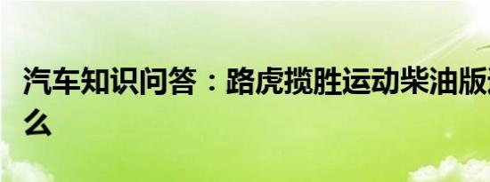 汽车知识问答：路虎揽胜运动柴油版通病是什么