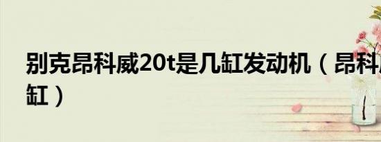 别克昂科威20t是几缸发动机（昂科威20t几缸）