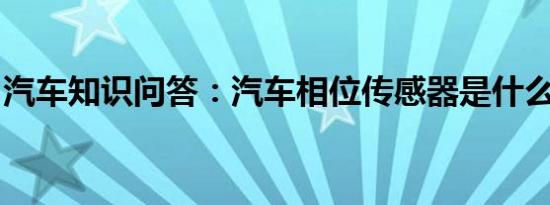 汽车知识问答：汽车相位传感器是什么意思呢