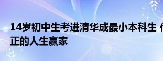 14岁初中生考进清华成最小本科生 他才是真正的人生赢家