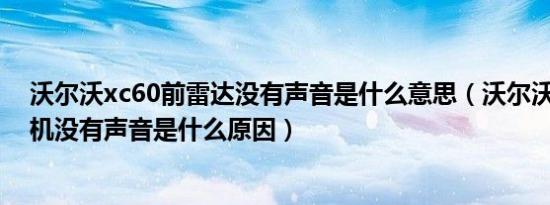 沃尔沃xc60前雷达没有声音是什么意思（沃尔沃xc60收音机没有声音是什么原因）