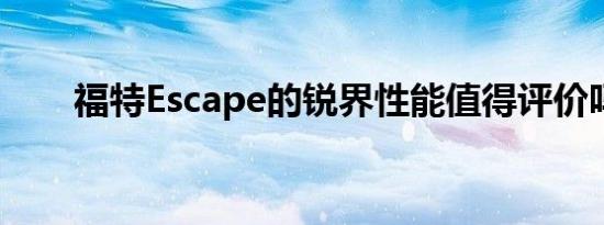 福特Escape的锐界性能值得评价吗？