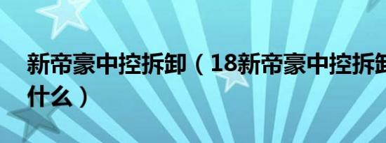 新帝豪中控拆卸（18新帝豪中控拆卸教程是什么）