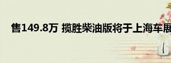 售149.8万 揽胜柴油版将于上海车展发布