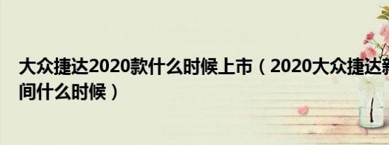 大众捷达2020款什么时候上市（2020大众捷达新款上市时间什么时候）