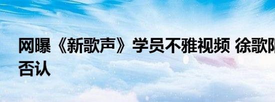 网曝《新歌声》学员不雅视频 徐歌阳晒纹身否认