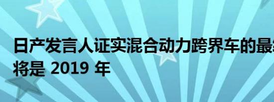 日产发言人证实混合动力跨界车的最终车型年将是 2019 年