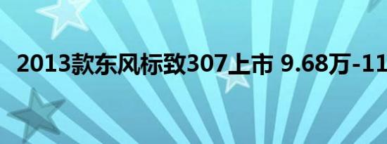 2013款东风标致307上市 9.68万-11.48万