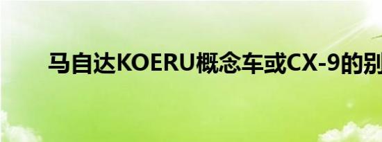 马自达KOERU概念车或CX-9的别称