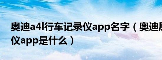 奥迪a4l行车记录仪app名字（奥迪原装记录仪app是什么）