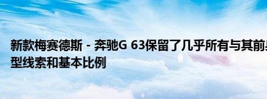 新款梅赛德斯 - 奔驰G 63保留了几乎所有与其前身相同的造型线索和基本比例