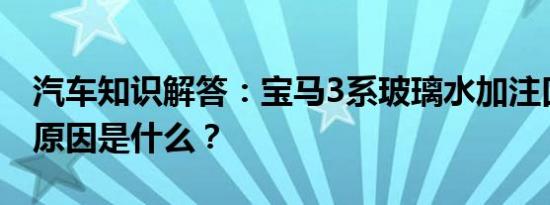 汽车知识解答：宝马3系玻璃水加注口封死的原因是什么？