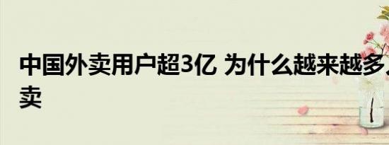 中国外卖用户超3亿 为什么越来越多人选择外卖