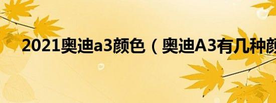 2021奥迪a3颜色（奥迪A3有几种颜色）