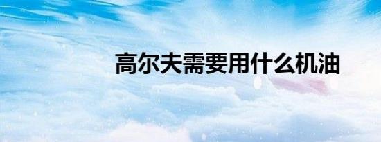 高尔夫需要用什么机油