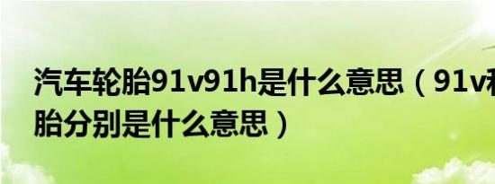 汽车轮胎91v91h是什么意思（91v和91h轮胎分别是什么意思）