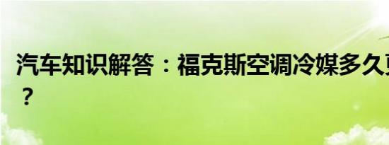 汽车知识解答：福克斯空调冷媒多久更换一次？