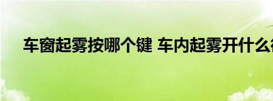 车窗起雾按哪个键 车内起雾开什么循环