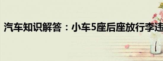 汽车知识解答：小车5座后座放行李违章吗？