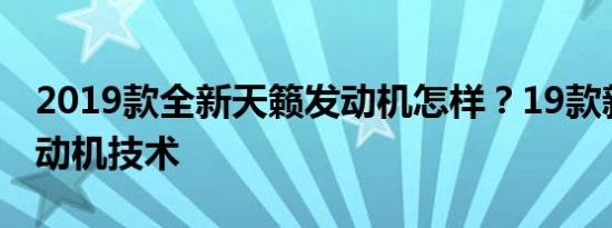 2019款全新天籁发动机怎样？19款新天籁发动机技术