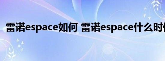 雷诺espace如何 雷诺espace什么时候上市