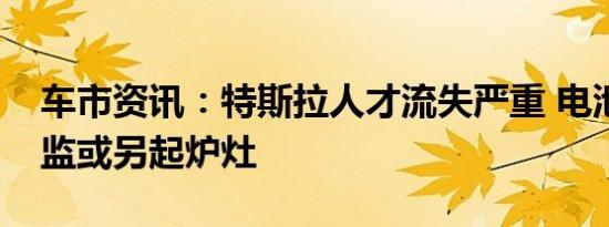 车市资讯：特斯拉人才流失严重 电池工程总监或另起炉灶