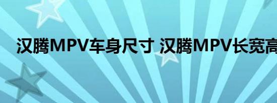 汉腾MPV车身尺寸 汉腾MPV长宽高参数