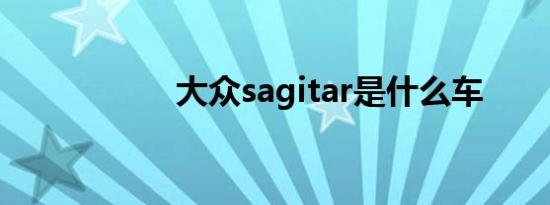 大众sagitar是什么车