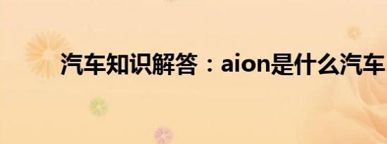 汽车知识解答：aion是什么汽车？