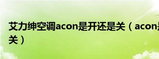 艾力绅空调acon是开还是关（acon是开还是关）