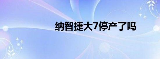 纳智捷大7停产了吗