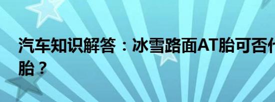 汽车知识解答：冰雪路面AT胎可否代替雪地胎？