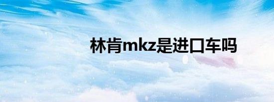 林肯mkz是进口车吗