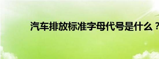 汽车排放标准字母代号是什么？